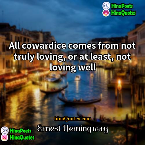 Ernest Hemingway Quotes | All cowardice comes from not truly loving,